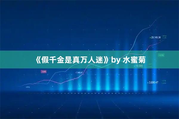 《假千金是真万人迷》by 水蜜菊