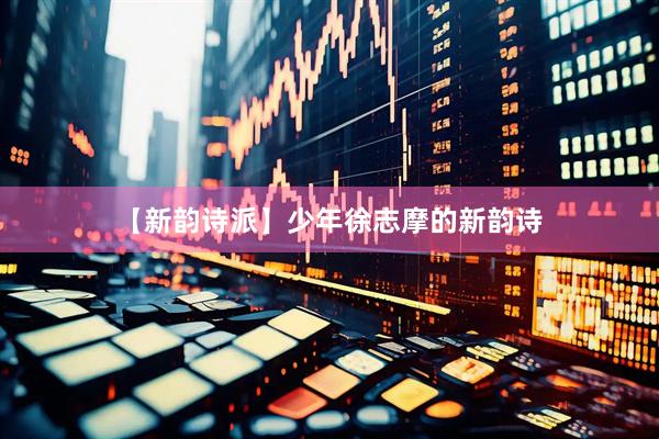 【新韵诗派】少年徐志摩的新韵诗
