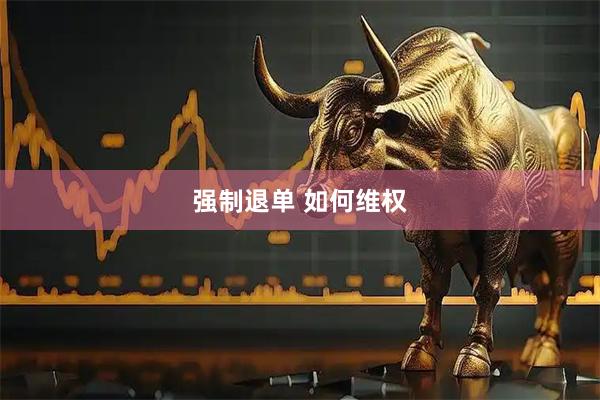 强制退单 如何维权